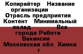 Копирайтер › Название организации ­ Delta › Отрасль предприятия ­ Контент › Минимальный оклад ­ 15 000 - Все города Работа » Вакансии   . Московская обл.,Химки г.